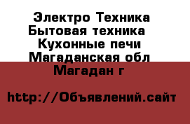Электро-Техника Бытовая техника - Кухонные печи. Магаданская обл.,Магадан г.